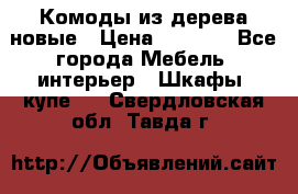 Комоды из дерева новые › Цена ­ 9 300 - Все города Мебель, интерьер » Шкафы, купе   . Свердловская обл.,Тавда г.